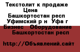 Текстолит к продаже › Цена ­ 360 - Башкортостан респ., Уфимский р-н, Уфа г. Бизнес » Оборудование   . Башкортостан респ.